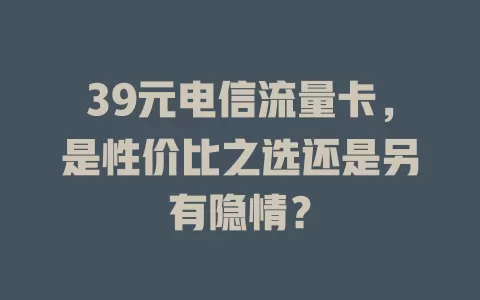 39元电信流量卡，是性价比之选还是另有隐情？