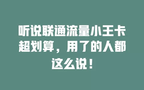 听说联通流量小王卡超划算，用了的人都这么说！