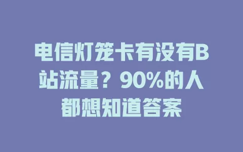 电信灯笼卡有没有B站流量？90%的人都想知道答案