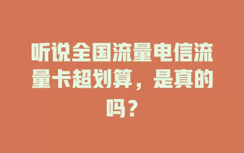 听说全国流量电信流量卡超划算，是真的吗？