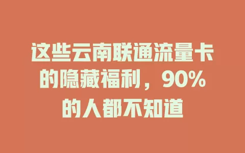 这些云南联通流量卡的隐藏福利，90%的人都不知道