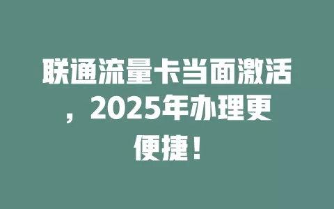 联通流量卡当面激活，2025年办理更便捷！