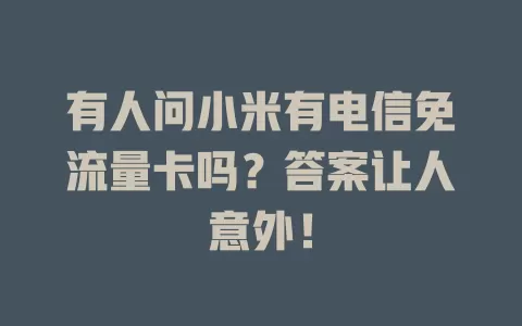 有人问小米有电信免流量卡吗？答案让人意外！