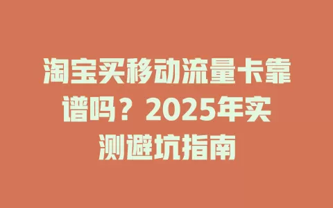 淘宝买移动流量卡靠谱吗？2025年实测避坑指南