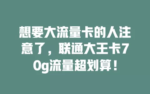 想要大流量卡的人注意了，联通大王卡70g流量超划算！