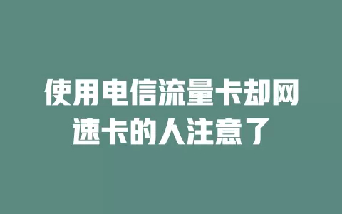 使用电信流量卡却网速卡的人注意了