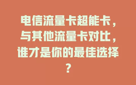 电信流量卡超能卡，与其他流量卡对比，谁才是你的最佳选择？