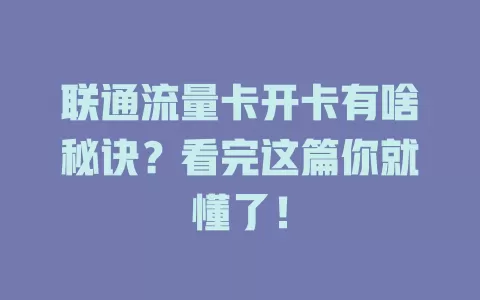 联通流量卡开卡有啥秘诀？看完这篇你就懂了！