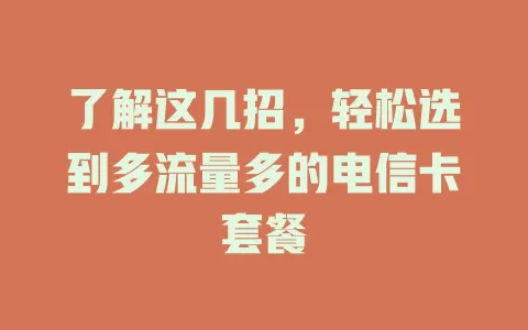 了解这几招，轻松选到多流量多的电信卡套餐