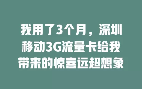 我用了3个月，深圳移动3G流量卡给我带来的惊喜远超想象