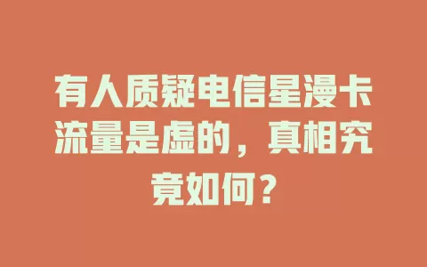 有人质疑电信星漫卡流量是虚的，真相究竟如何？