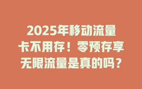 2025年移动流量卡不用存！零预存享无限流量是真的吗？
