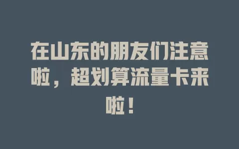 在山东的朋友们注意啦，超划算流量卡来啦！