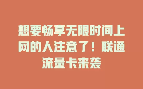 想要畅享无限时间上网的人注意了！联通流量卡来袭