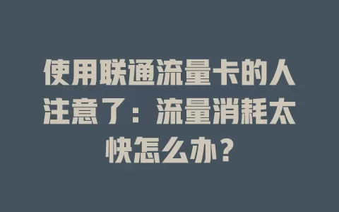 使用联通流量卡的人注意了：流量消耗太快怎么办？
