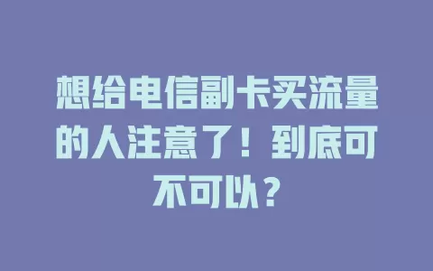 想给电信副卡买流量的人注意了！到底可不可以？