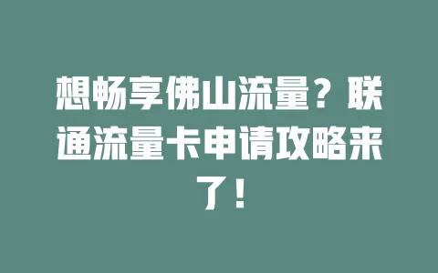 想畅享佛山流量？联通流量卡申请攻略来了！