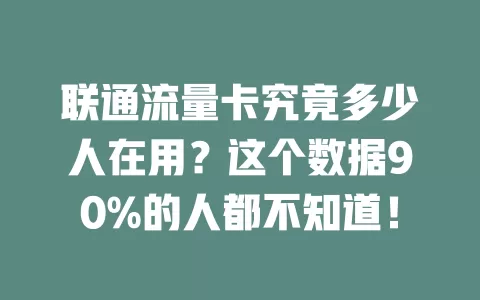 联通流量卡究竟多少人在用？这个数据90%的人都不知道！