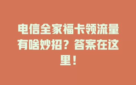 电信全家福卡领流量有啥妙招？答案在这里！