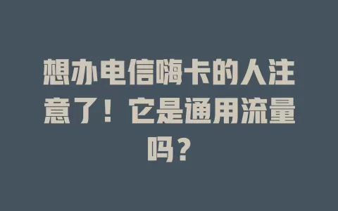 想办电信嗨卡的人注意了！它是通用流量吗？