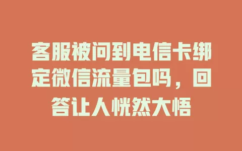 客服被问到电信卡绑定微信流量包吗，回答让人恍然大悟