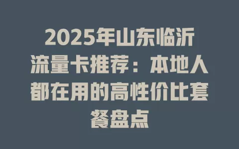 2025年山东临沂流量卡推荐：本地人都在用的高性价比套餐盘点