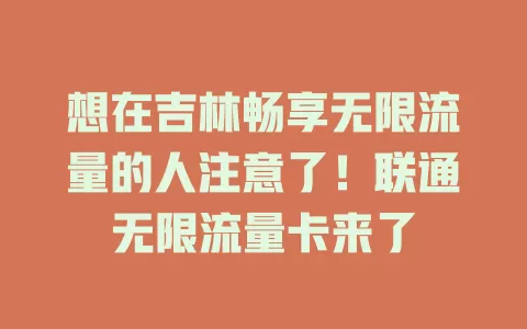 想在吉林畅享无限流量的人注意了！联通无限流量卡来了