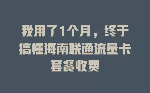 我用了1个月，终于搞懂海南联通流量卡套餐收费