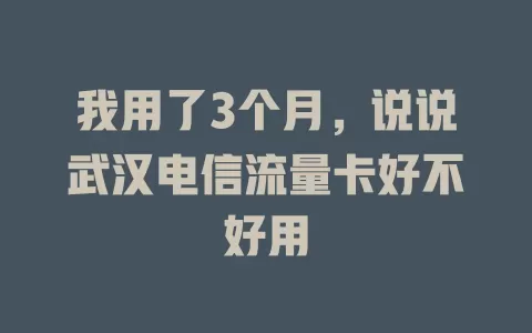 我用了3个月，说说武汉电信流量卡好不好用