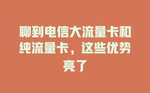 聊到电信大流量卡和纯流量卡，这些优势亮了