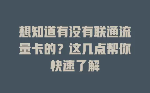 想知道有没有联通流量卡的？这几点帮你快速了解