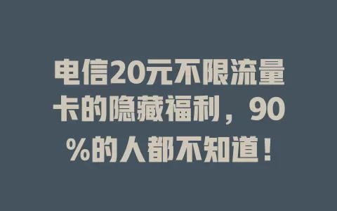 电信20元不限流量卡的隐藏福利，90%的人都不知道！