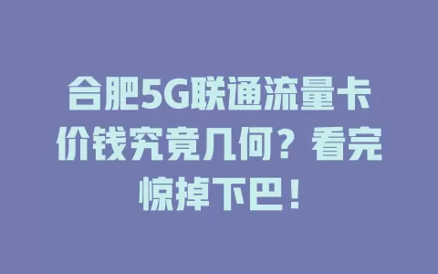 合肥5G联通流量卡价钱究竟几何？看完惊掉下巴！
