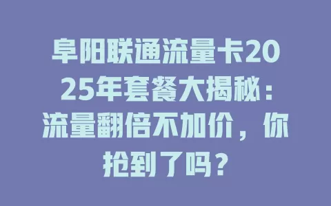 阜阳联通流量卡2025年套餐大揭秘：流量翻倍不加价，你抢到了吗？