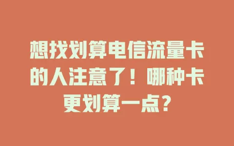 想找划算电信流量卡的人注意了！哪种卡更划算一点？