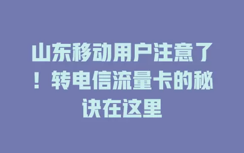 山东移动用户注意了！转电信流量卡的秘诀在这里