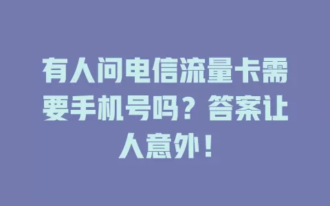 有人问电信流量卡需要手机号吗？答案让人意外！
