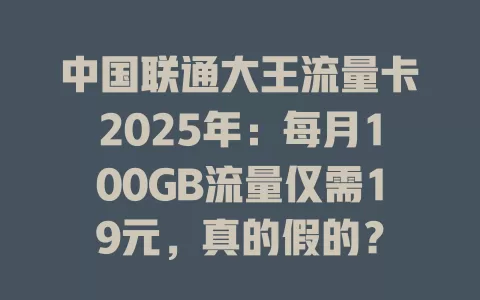 中国联通大王流量卡2025年：每月100GB流量仅需19元，真的假的？