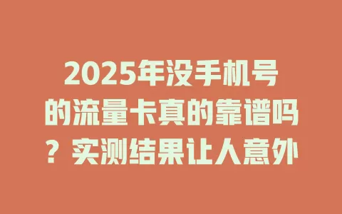 2025年没手机号的流量卡真的靠谱吗？实测结果让人意外