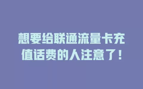 想要给联通流量卡充值话费的人注意了！