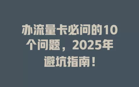 办流量卡必问的10个问题,2025年避坑指南!