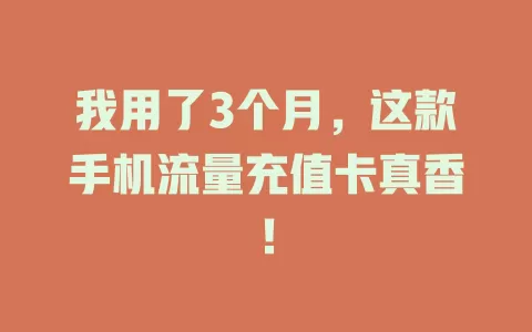 我用了3个月，这款手机流量充值卡真香！