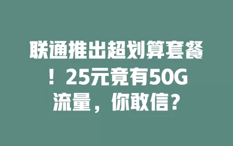 联通推出超划算套餐！25元竟有50G流量，你敢信？