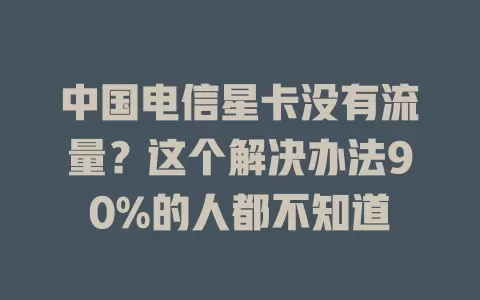 中国电信星卡没有流量？这个解决办法90%的人都不知道