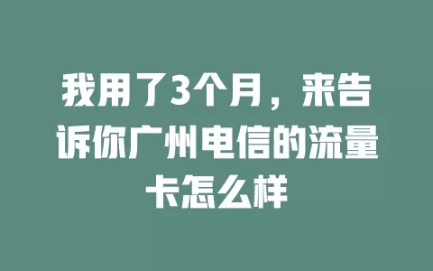 我用了3个月，来告诉你广州电信的流量卡怎么样