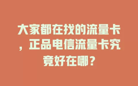 大家都在找的流量卡，正品电信流量卡究竟好在哪？