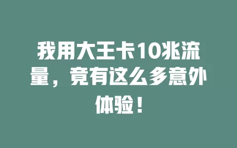 我用大王卡10兆流量，竟有这么多意外体验！