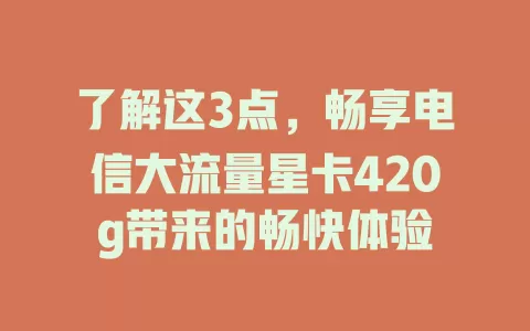 了解这3点，畅享电信大流量星卡420g带来的畅快体验