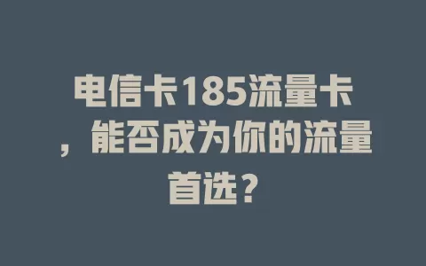 电信卡185流量卡，能否成为你的流量首选？
