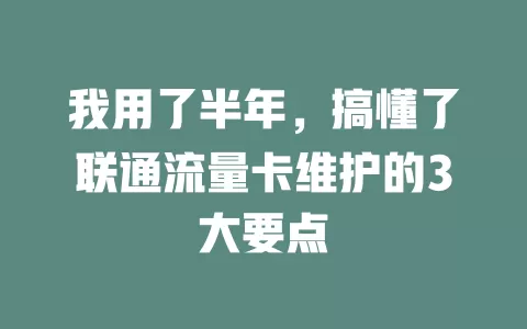 我用了半年，搞懂了联通流量卡维护的3大要点
